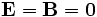 \mathbf{E}=\mathbf{B}=\mathbf{0}