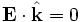 \mathbf{E} \cdot \hat{\mathbf{k}} = 0