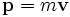 \mathbf{p}= m \mathbf{v}