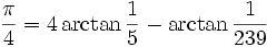 \frac{\pi}{4} = 4 \arctan\frac{1}{5} - \arctan\frac{1}{239}