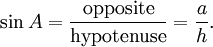 \sin A = \frac {\textrm{opposite}} {\textrm{hypotenuse}} = \frac {a} {h}.