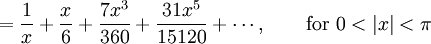 {} = \frac {1} {x} + \frac {x} {6} + \frac {7 x^3} {360} + \frac {31 x^5} {15120} + \cdots,          \qquad \mbox{for } 0 < |x| < \pi