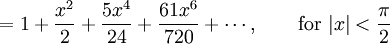 {} = 1 + \frac {x^2} {2} + \frac {5 x^4} {24} + \frac {61 x^6} {720} + \cdots,          \qquad \mbox{for } |x| < \frac {\pi} {2}