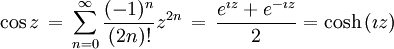 \cos z \, = \, \sum_{n=0}^{\infty}\frac{(-1)^{n}}{(2n)!}z^{2n} \, = \, {e^{\imath z} + e^{-\imath z} \over 2} = \cosh \left(\imath z\right)