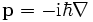 \mathbf{p} = -\mathrm{i}\hbar\nabla