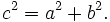 c^2 = a^2 +b^2.\