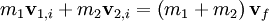 m_1 \mathbf v_{1,i} + m_2 \mathbf v_{2,i} = \left( m_1 + m_2 \right) \mathbf v_f \,