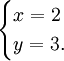 \begin{cases} x = 2 \\ y = 3. \end{cases}\,