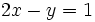 2x - y = 1 \,