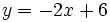 y = -2x + 6 \,