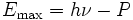 E_{\mathrm{max}}  = h\nu - P\,